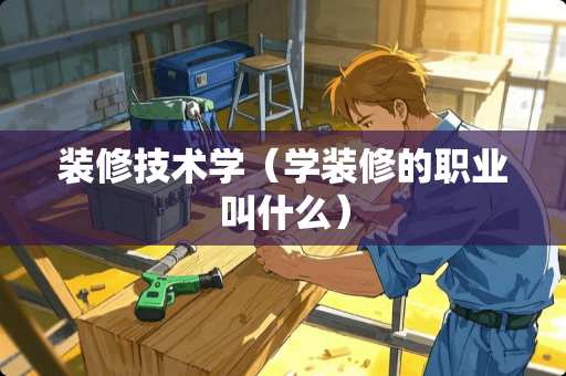 装修技术学（学装修的职业叫什么）