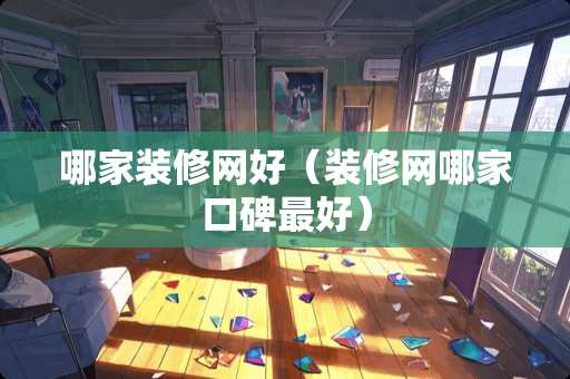 哪家装修网好（装修网哪家口碑最好）