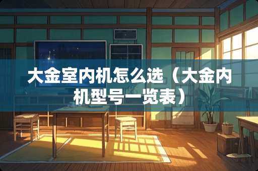 大金室内机怎么选（大金内机型号一览表）