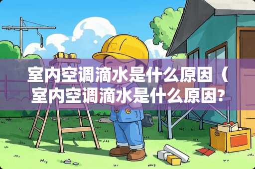 室内空调滴水是什么原因（室内空调滴水是什么原因?是滤网脏了还是排水管堵了?）