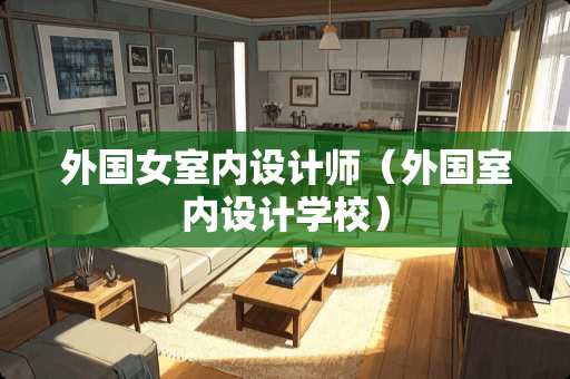 外国女室内设计师（外国室内设计学校）