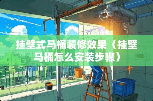 挂壁式马桶装修效果（挂壁马桶怎么安装步骤）