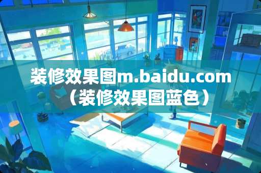 装修效果图m.baidu.com（装修效果图蓝色）