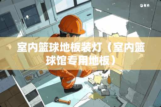 室内篮球地板装灯（室内篮球馆专用地板）