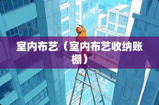 室内布艺（室内布艺收纳账棚）