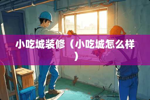 小吃城装修（小吃城怎么样）