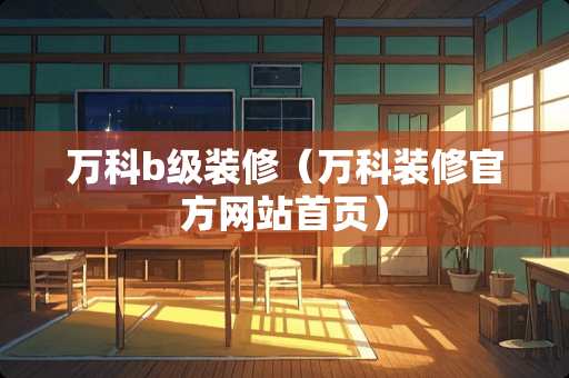 万科b级装修（万科装修官方网站首页）