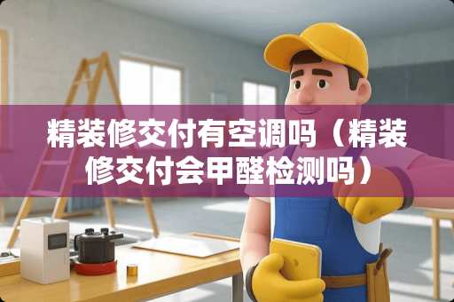 精装修交付有空调吗（精装修交付会甲醛检测吗）