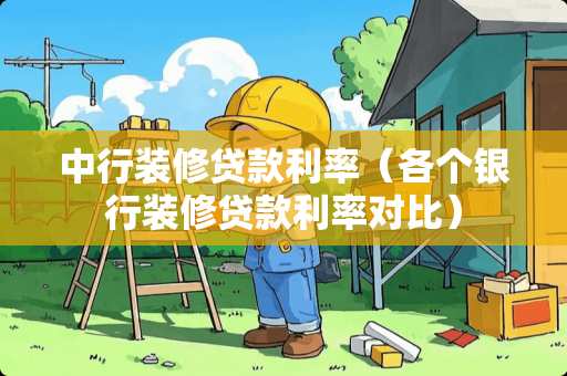 中行装修贷款利率（各个银行装修贷款利率对比）