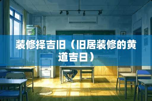 装修择吉旧（旧居装修的黄道吉日）