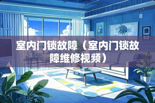 室内门锁故障（室内门锁故障维修视频）