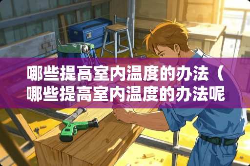 哪些提高室内温度的办法（哪些提高室内温度的办法呢）