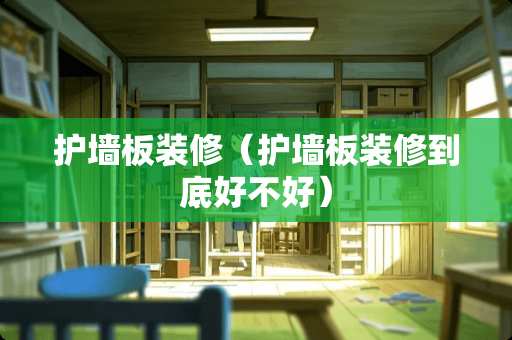 护墙板装修（护墙板装修到底好不好）