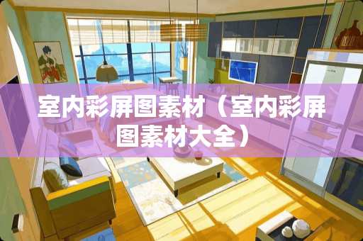 室内彩屏图素材（室内彩屏图素材大全）