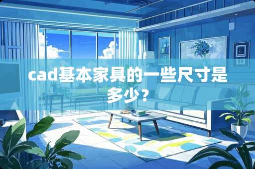 cad基本家具的一些尺寸是多少？