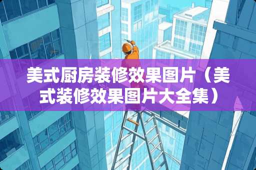 美式厨房装修效果图片（美式装修效果图片大全集）
