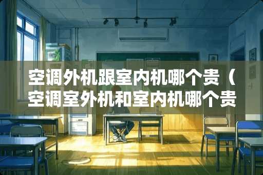 空调外机跟室内机哪个贵（空调室外机和室内机哪个贵）