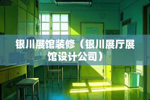 银川展馆装修（银川展厅展馆设计公司）