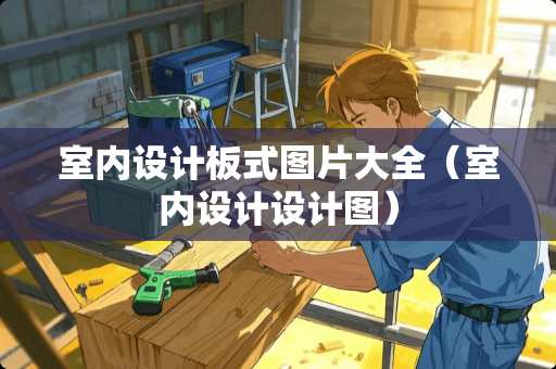室内设计板式图片大全（室内设计设计图）