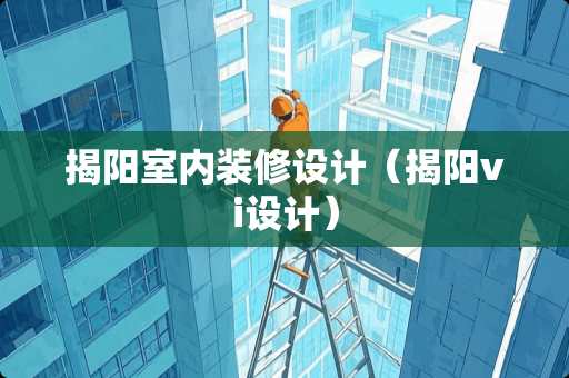 揭阳室内装修设计（揭阳vi设计）