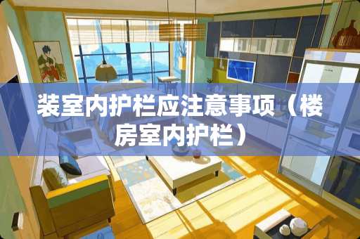 装室内护栏应注意事项（楼房室内护栏）