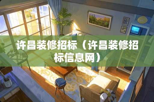 许昌装修招标（许昌装修招标信息网）