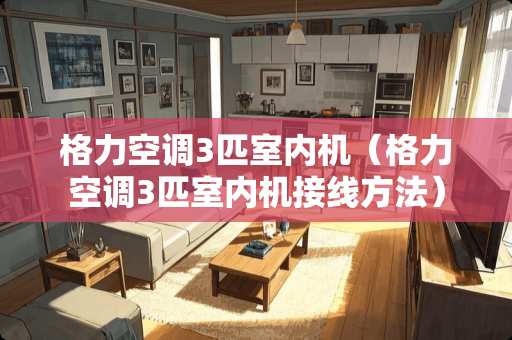 格力空调3匹室内机（格力空调3匹室内机接线方法）