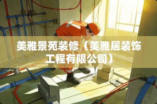 美雅景苑装修（美雅居装饰工程有限公司）