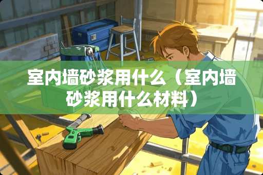 室内墙砂浆用什么（室内墙砂浆用什么材料）