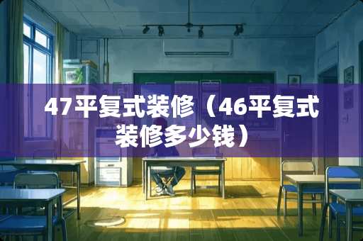 47平复式装修（46平复式装修多少钱）