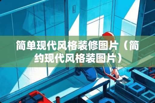 简单现代风格装修图片（简约现代风格装图片）
