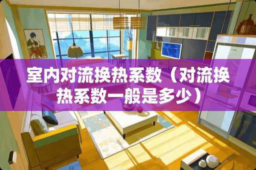 室内对流换热系数（对流换热系数一般是多少）