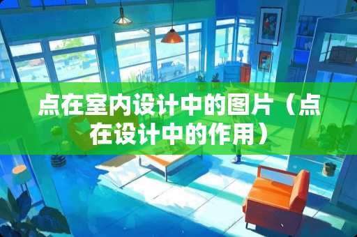 点在室内设计中的图片（点在设计中的作用）