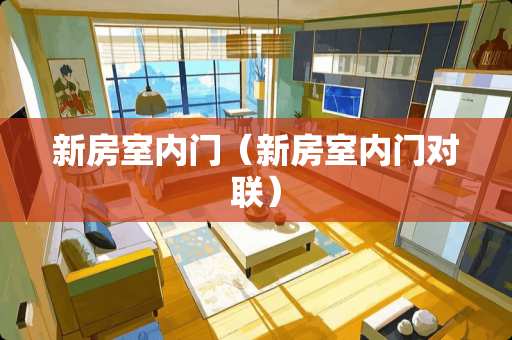 新房室内门（新房室内门对联）