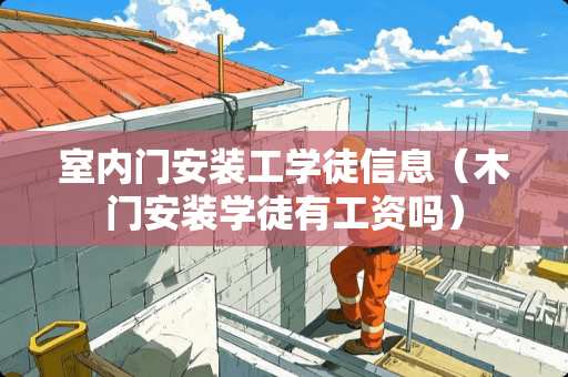 室内门安装工学徒信息（木门安装学徒有工资吗）