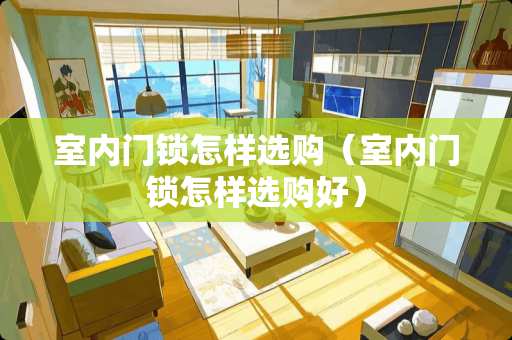 室内门锁怎样选购（室内门锁怎样选购好）