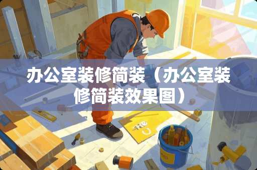 办公室装修简装（办公室装修简装效果图）