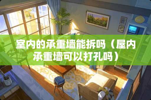 室内的承重墙能拆吗（屋内承重墙可以打孔吗）