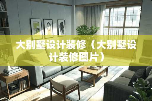 大别墅设计装修（大别墅设计装修图片）