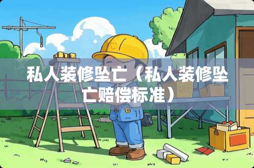 私人装修坠亡（私人装修坠亡赔偿标准）
