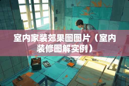 室内家装郊果图图片（室内装修图解实例）