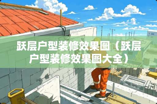 跃层户型装修效果图（跃层户型装修效果图大全）