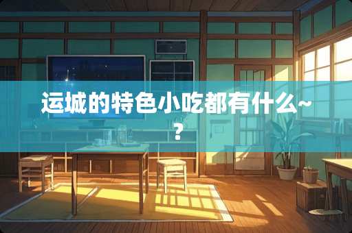 运城的特色小吃都有什么~？