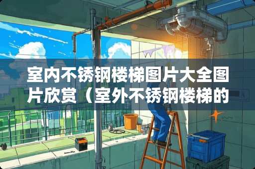室内不锈钢楼梯图片大全图片欣赏（室外不锈钢楼梯的样式）