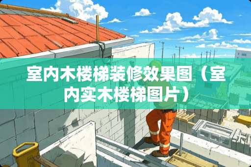 室内木楼梯装修效果图（室内实木楼梯图片）