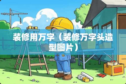 装修用万字（装修万字头造型图片）