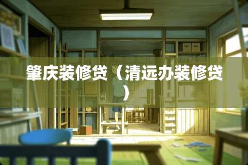 肇庆装修贷（清远办装修贷）
