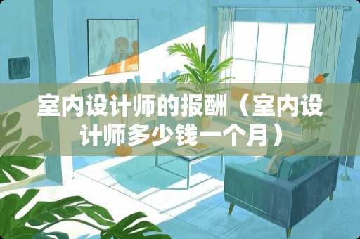 室内设计师的报酬（室内设计师多少钱一个月）