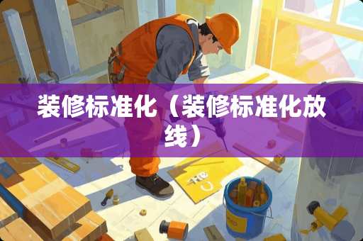 装修标准化（装修标准化放线）