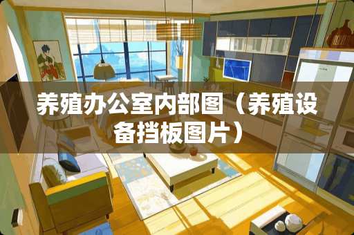 养殖办公室内部图（养殖设备挡板图片）